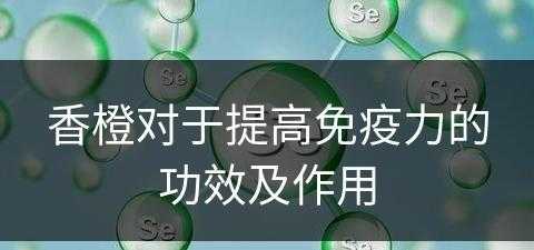 香橙对于提高免疫力的功效及作用